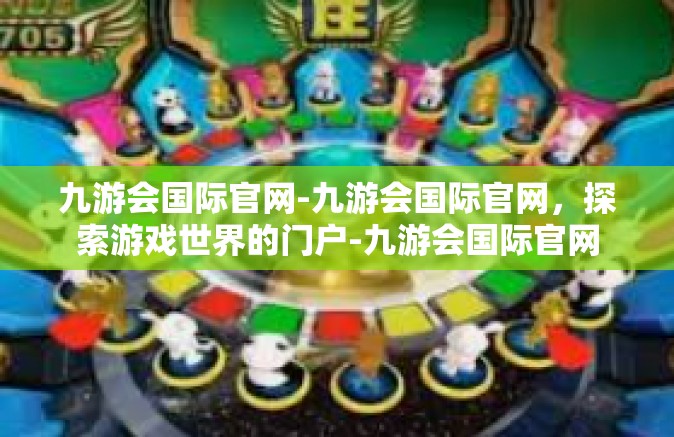 九游会国际官网-九游会国际官网，探索游戏世界的门户-九游会国际官网