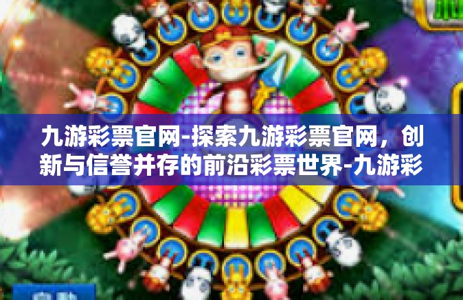 九游彩票官网-探索九游彩票官网，创新与信誉并存的前沿彩票世界-九游彩票官网