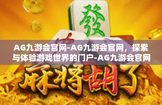 AG九游会官网-AG九游会官网，探索与体验游戏世界的门户-AG九游会官网
