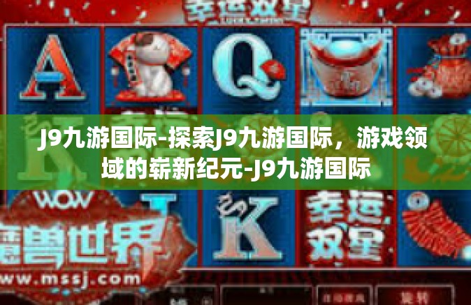 J9九游国际-探索J9九游国际，游戏领域的崭新纪元-J9九游国际