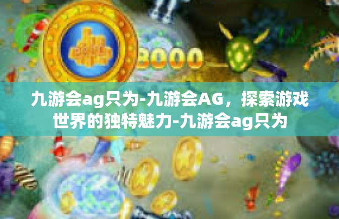 九游会ag只为-九游会AG，探索游戏世界的独特魅力-九游会ag只为