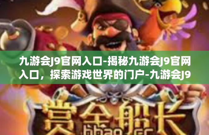 九游会J9官网入口-揭秘九游会J9官网入口，探索游戏世界的门户-九游会J9官网入口
