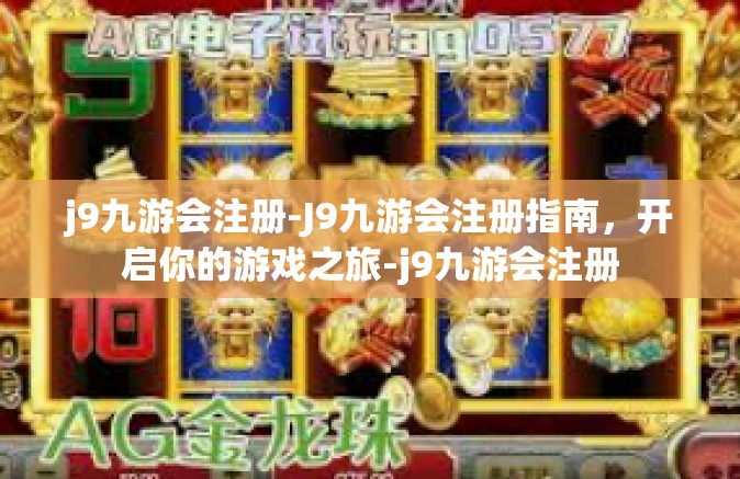 j9九游会注册-J9九游会注册指南，开启你的游戏之旅-j9九游会注册