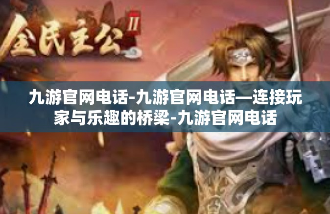 九游官网电话-九游官网电话—连接玩家与乐趣的桥梁-九游官网电话
