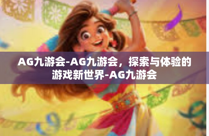 AG九游会-AG九游会，探索与体验的游戏新世界-AG九游会