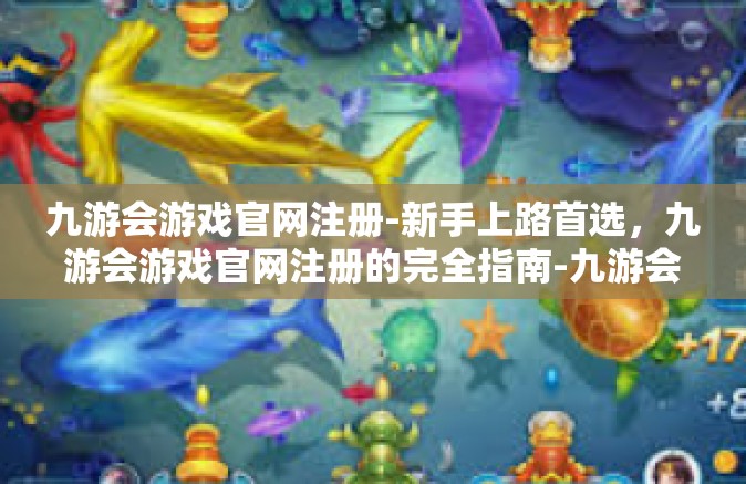 九游会游戏官网注册-新手上路首选，九游会游戏官网注册的完全指南-九游会游戏官网注册