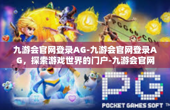九游会官网登录AG-九游会官网登录AG，探索游戏世界的门户-九游会官网登录AG
