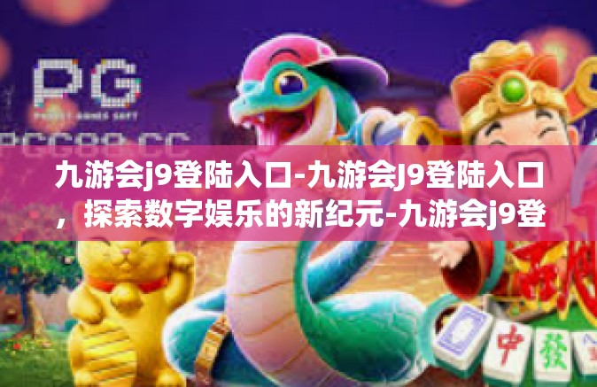 九游会j9登陆入口-九游会J9登陆入口，探索数字娱乐的新纪元-九游会j9登陆入口