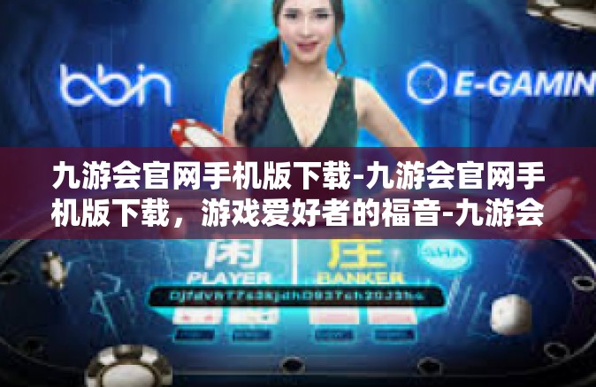 九游会官网手机版下载-九游会官网手机版下载，游戏爱好者的福音-九游会官网手机版下载