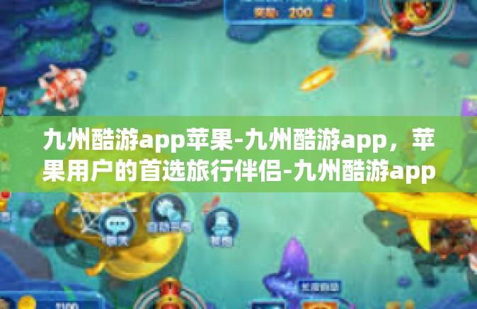 九州酷游app苹果-九州酷游app，苹果用户的首选旅行伴侣-九州酷游app苹果