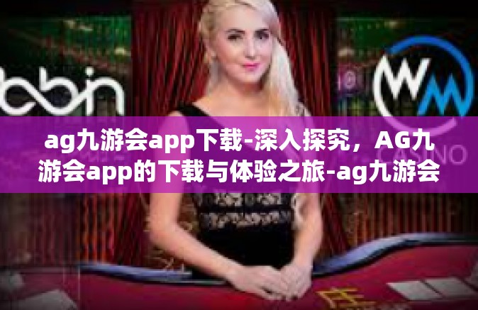 ag九游会app下载-深入探究，AG九游会app的下载与体验之旅-ag九游会app下载