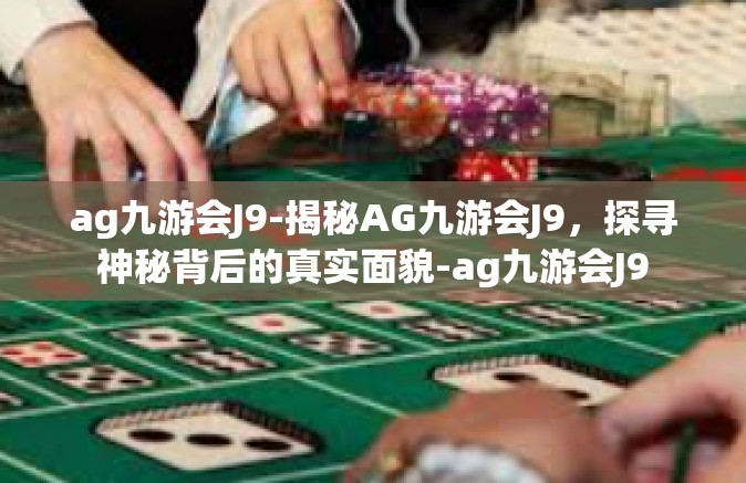 ag九游会J9-揭秘AG九游会J9，探寻神秘背后的真实面貌-ag九游会J9