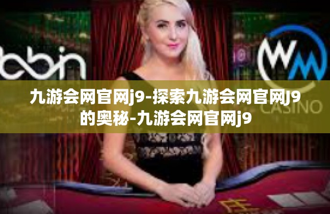 九游会网官网j9-探索九游会网官网J9的奥秘-九游会网官网j9