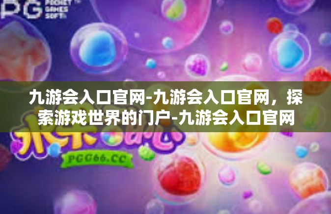 九游会入口官网-九游会入口官网，探索游戏世界的门户-九游会入口官网