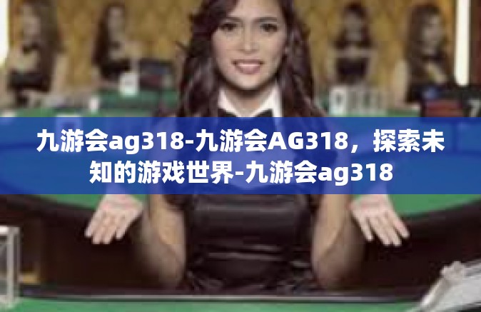 九游会ag318-九游会AG318，探索未知的游戏世界-九游会ag318