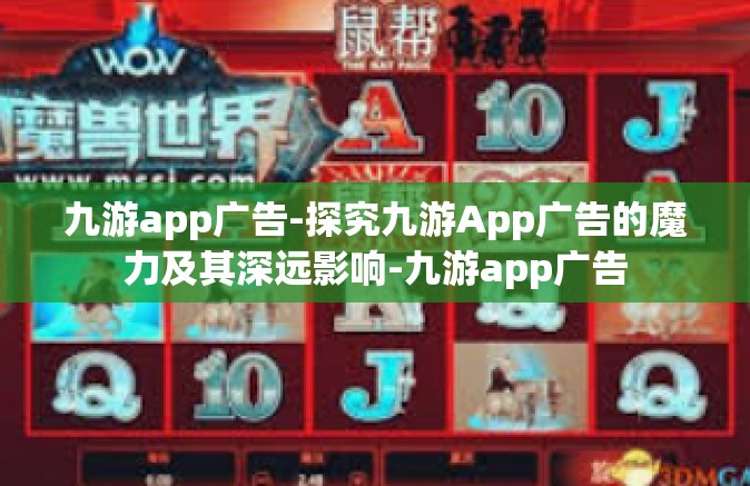 九游app广告-探究九游App广告的魔力及其深远影响-九游app广告