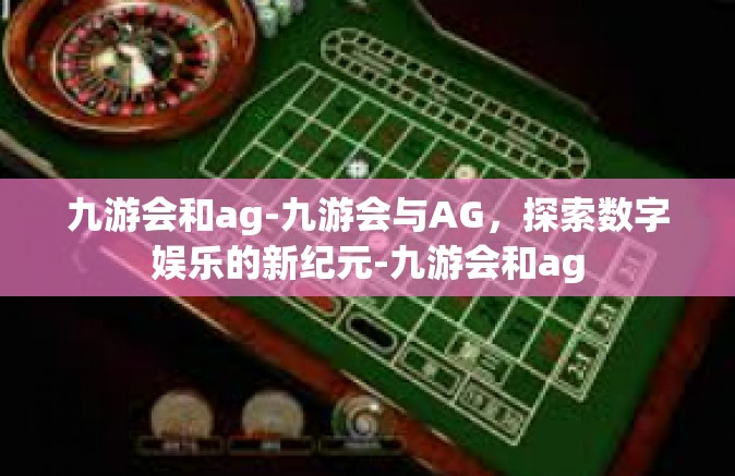 九游会和ag-九游会与AG，探索数字娱乐的新纪元-九游会和ag