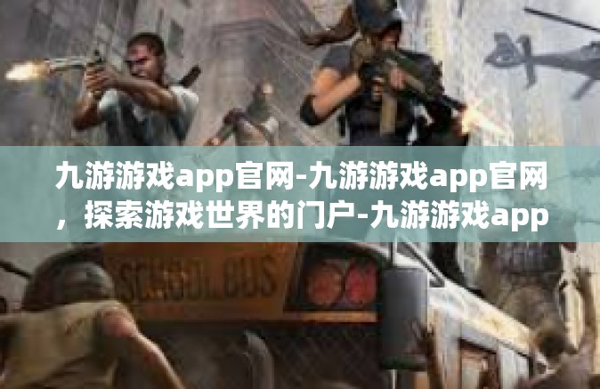 九游游戏app官网-九游游戏app官网，探索游戏世界的门户-九游游戏app官网