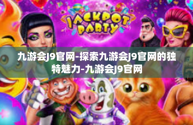九游会J9官网-探索九游会J9官网的独特魅力-九游会J9官网