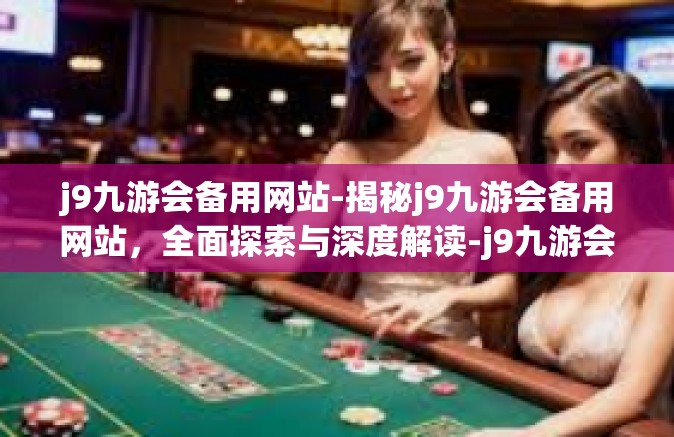 j9九游会备用网站-揭秘j9九游会备用网站，全面探索与深度解读-j9九游会备用网站