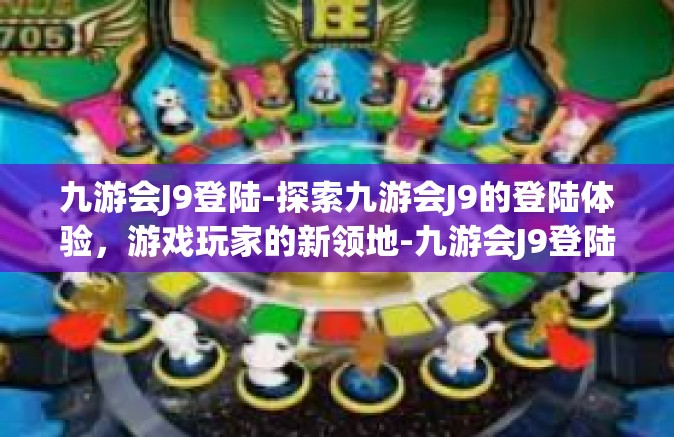 九游会J9登陆-探索九游会J9的登陆体验，游戏玩家的新领地-九游会J9登陆