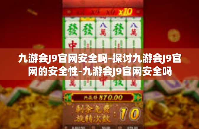 九游会J9官网安全吗-探讨九游会J9官网的安全性-九游会J9官网安全吗
