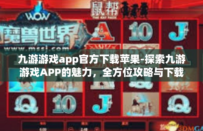 九游游戏app官方下载苹果-探索九游游戏APP的魅力，全方位攻略与下载体验指南-九游游戏app官方下载苹果
