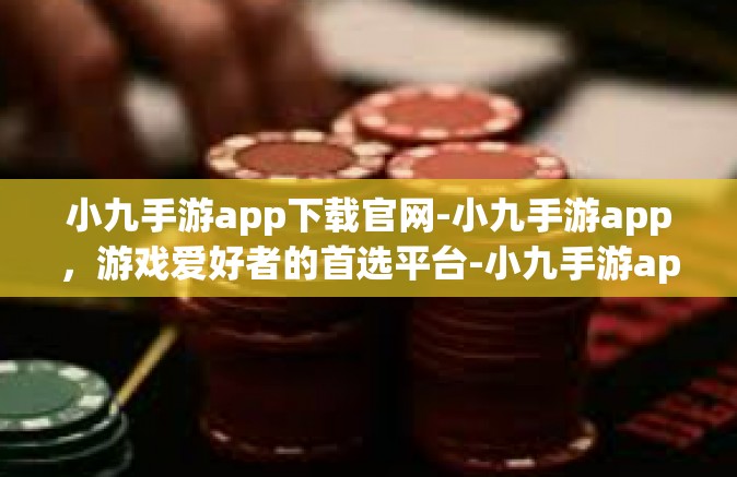 小九手游app下载官网-小九手游app，游戏爱好者的首选平台-小九手游app下载官网