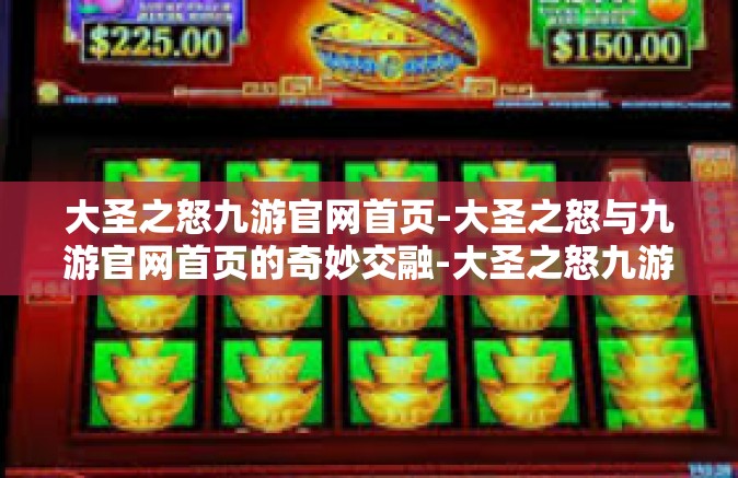 大圣之怒九游官网首页-大圣之怒与九游官网首页的奇妙交融-大圣之怒九游官网首页