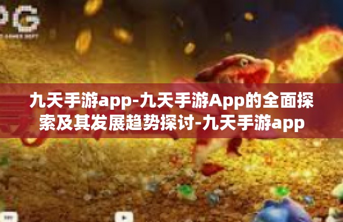 九天手游app-九天手游App的全面探索及其发展趋势探讨-九天手游app