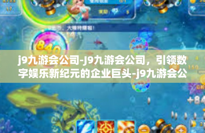 j9九游会公司-J9九游会公司，引领数字娱乐新纪元的企业巨头-j9九游会公司