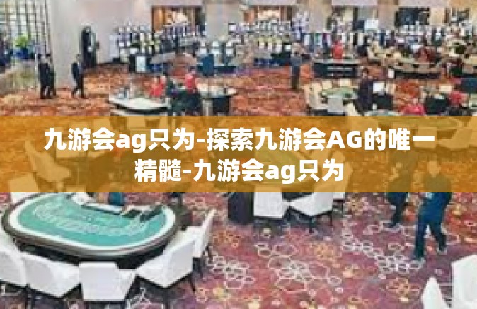 九游会ag只为-探索九游会AG的唯一精髓-九游会ag只为