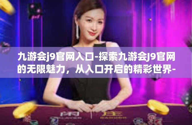 九游会j9官网入口-探索九游会J9官网的无限魅力，从入口开启的精彩世界-九游会j9官网入口