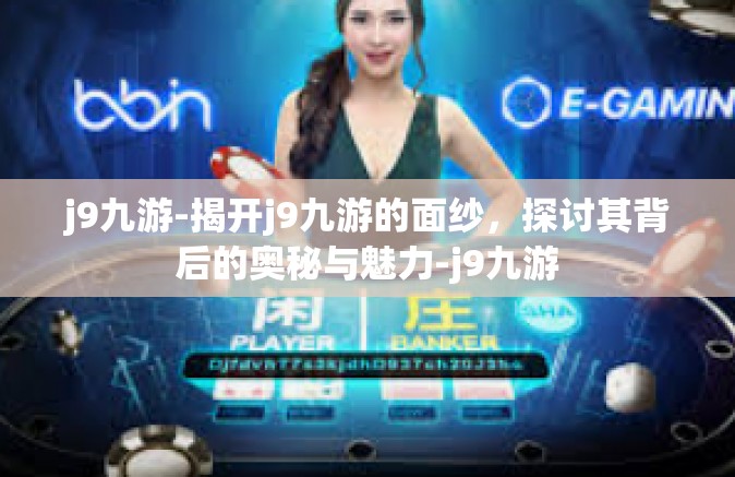 j9九游-揭开j9九游的面纱，探讨其背后的奥秘与魅力-j9九游