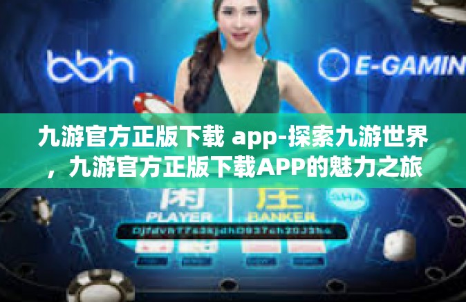 九游官方正版下载 app-探索九游世界，九游官方正版下载APP的魅力之旅-九游官方正版下载 app