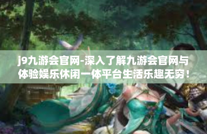 j9九游会官网-深入了解九游会官网与体验娱乐休闲一体平台生活乐趣无穷！j9九游会官网