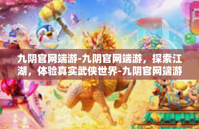 九阴官网端游-九阴官网端游，探索江湖，体验真实武侠世界-九阴官网端游