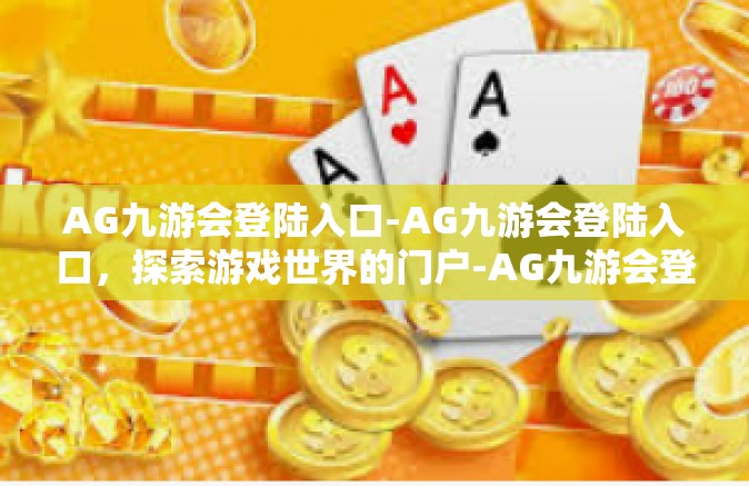 AG九游会登陆入口-AG九游会登陆入口，探索游戏世界的门户-AG九游会登陆入口