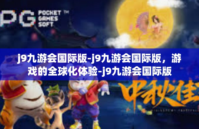 j9九游会国际版-j9九游会国际版，游戏的全球化体验-j9九游会国际版