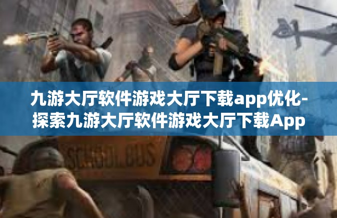九游大厅软件游戏大厅下载app优化-探索九游大厅软件游戏大厅下载App优化的奇幻旅程-九游大厅软件游戏大厅下载app优化