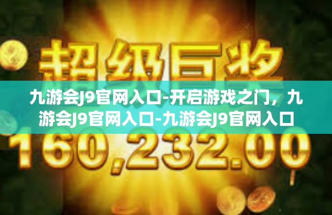 九游会J9官网入口-开启游戏之门，九游会J9官网入口-九游会J9官网入口