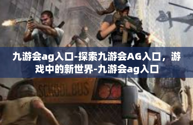 九游会ag入口-探索九游会AG入口，游戏中的新世界-九游会ag入口