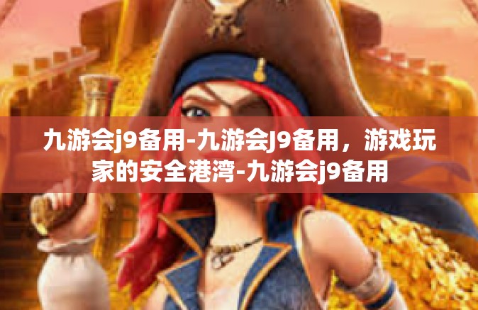 九游会j9备用-九游会J9备用，游戏玩家的安全港湾-九游会j9备用