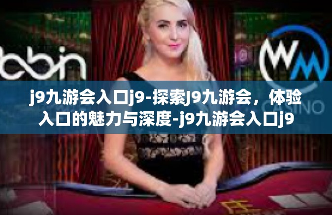 j9九游会入口j9-探索J9九游会，体验入口的魅力与深度-j9九游会入口j9