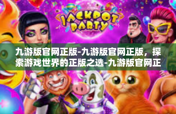 九游版官网正版-九游版官网正版，探索游戏世界的正版之选-九游版官网正版
