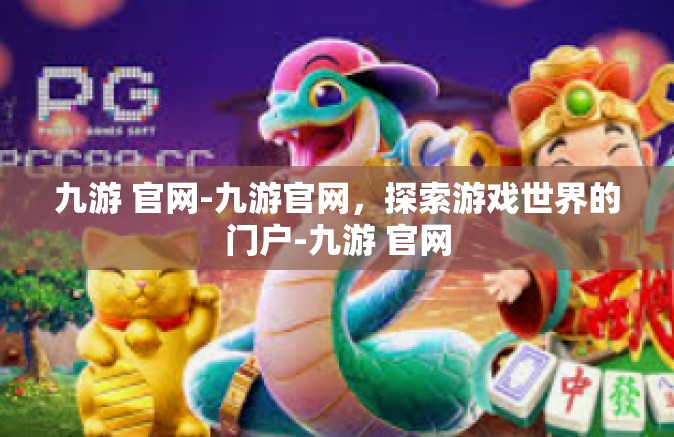 九游 官网-九游官网，探索游戏世界的门户-九游 官网