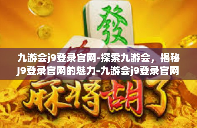 九游会j9登录官网-探索九游会，揭秘J9登录官网的魅力-九游会j9登录官网
