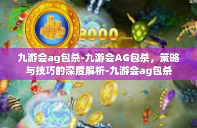 九游会ag包杀-九游会AG包杀，策略与技巧的深度解析-九游会ag包杀