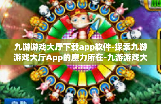 九游游戏大厅下载app软件-探索九游游戏大厅App的魔力所在-九游游戏大厅下载app软件