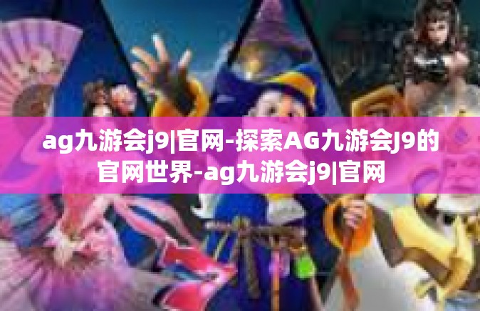 ag九游会j9|官网-探索AG九游会J9的官网世界-ag九游会j9|官网